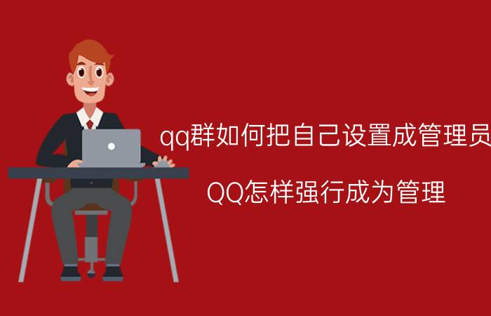 qq群如何把自己设置成管理员 QQ怎样强行成为管理？